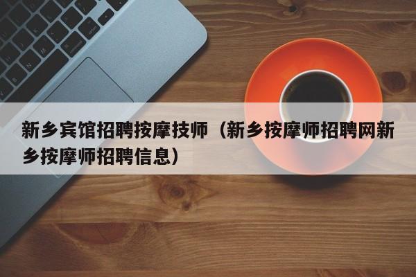 新乡宾馆招聘按摩技师（新乡按摩师招聘网新乡按摩师招聘信息）