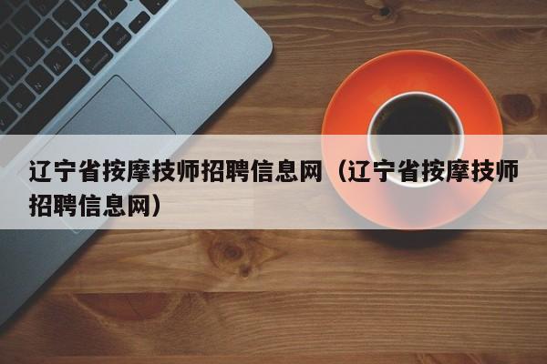 辽宁省按摩技师招聘信息网（辽宁省按摩技师招聘信息网）