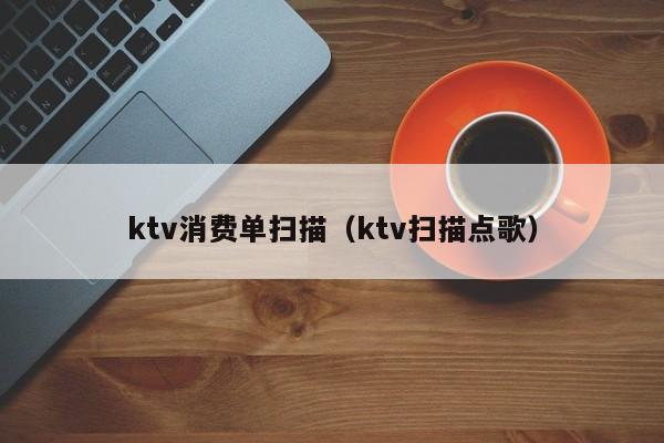 ktv消费单扫描（ktv扫描点歌）