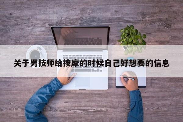 关于男技师给按摩的时候自己好想要的信息