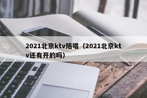 2021北京ktv陪唱（2021北京ktv还有开的吗）