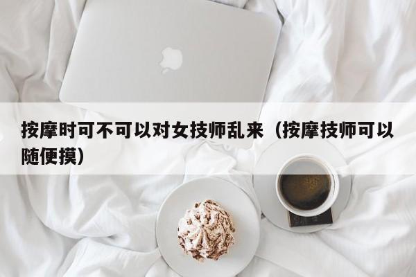 按摩时可不可以对女技师乱来（按摩技师可以随便摸）