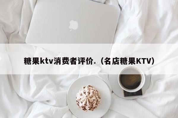 糖果ktv消费者评价.（名店糖果KTV）