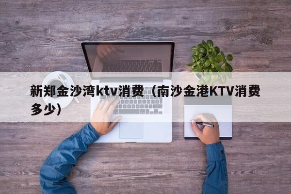 新郑金沙湾ktv消费（南沙金港KTV消费多少）