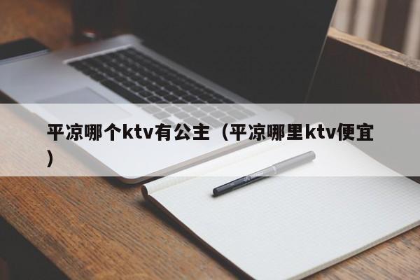 平凉哪个ktv有公主（平凉哪里ktv便宜）