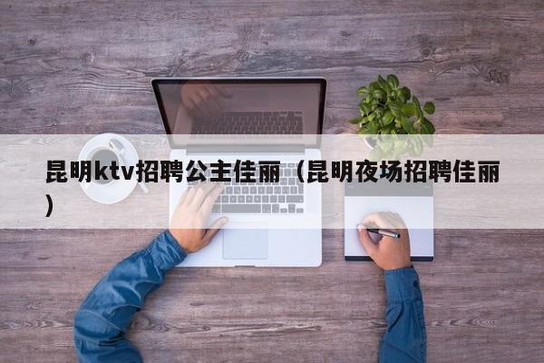 昆明ktv招聘公主佳丽（昆明夜场招聘佳丽）