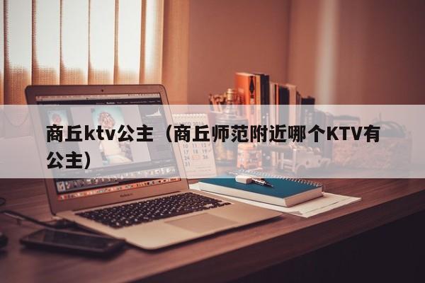 商丘ktv公主（商丘师范附近哪个KTV有公主）