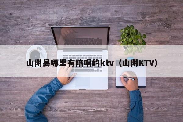 山阴县哪里有陪唱的ktv（山阴KTV）