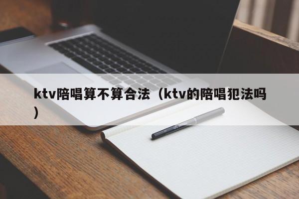 ktv陪唱算不算合法（ktv的陪唱犯法吗）