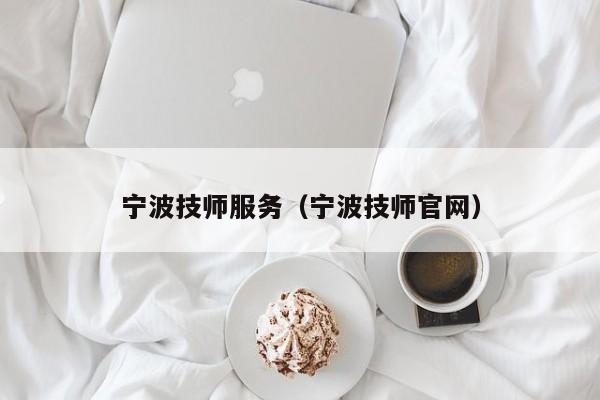 宁波技师服务（宁波技师官网）