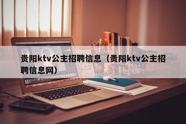 贵阳ktv公主招聘信息（贵阳ktv公主招聘信息网）