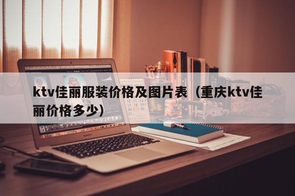 ktv佳丽服装价格及图片表（重庆ktv佳丽价格多少）