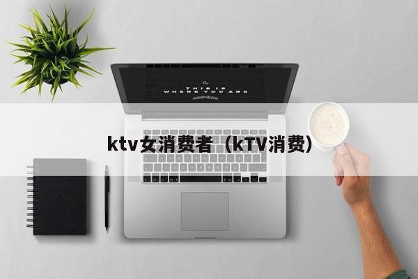 ktv女消费者（kTV消费）