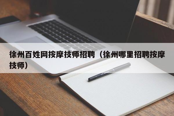 徐州百姓网按摩技师招聘（徐州哪里招聘按摩技师）