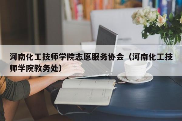 河南化工技师学院志愿服务协会（河南化工技师学院教务处）