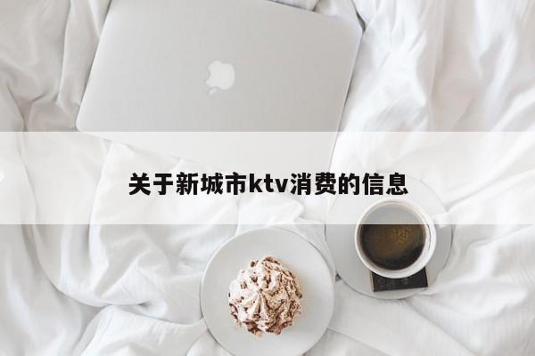 关于新城市ktv消费的信息