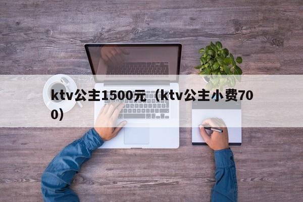 ktv公主1500元（ktv公主小费700）