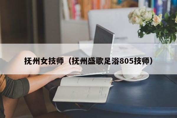 抚州女技师（抚州盛歌足浴805技师）