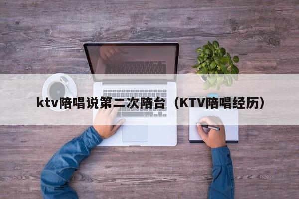 ktv陪唱说第二次陪台（KTV陪唱经历）