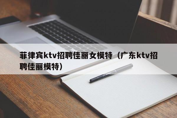 菲律宾ktv招聘佳丽女模特（广东ktv招聘佳丽模特）