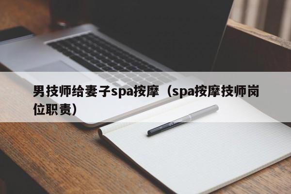 男技师给妻子spa按摩（spa按摩技师岗位职责）