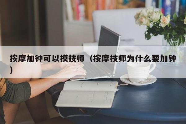 按摩加钟可以摸技师（按摩技师为什么要加钟）