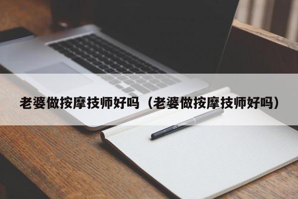 老婆做按摩技师好吗（老婆做按摩技师好吗）