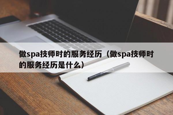 做spa技师时的服务经历（做spa技师时的服务经历是什么）