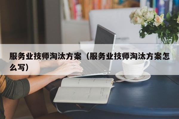 服务业技师淘汰方案（服务业技师淘汰方案怎么写）