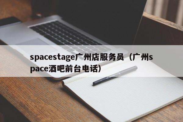 spacestage广州店服务员（广州space酒吧前台电话）