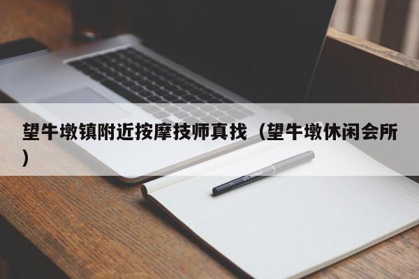 望牛墩镇附近按摩技师真找（望牛墩休闲会所）