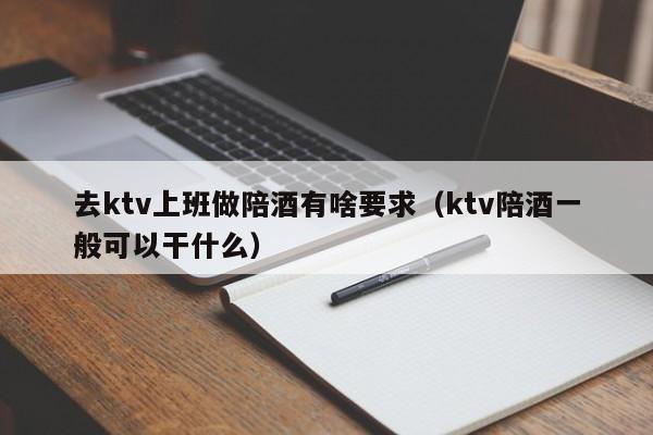 去ktv上班做陪酒有啥要求（ktv陪酒一般可以干什么）