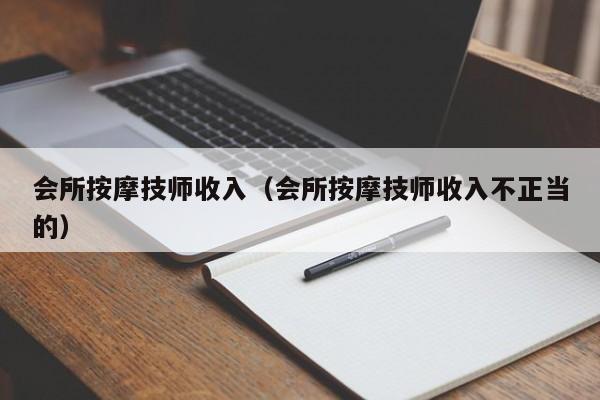 会所按摩技师收入（会所按摩技师收入不正当的）