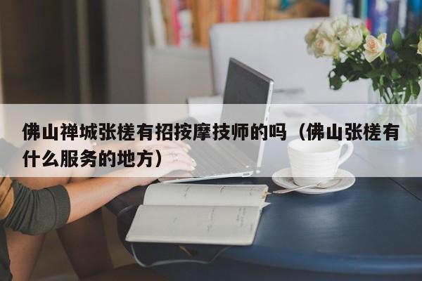 佛山禅城张槎有招按摩技师的吗（佛山张槎有什么服务的地方）