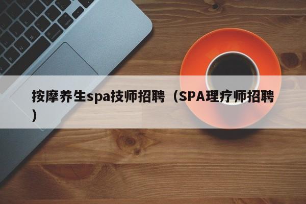 按摩养生spa技师招聘（SPA理疗师招聘）