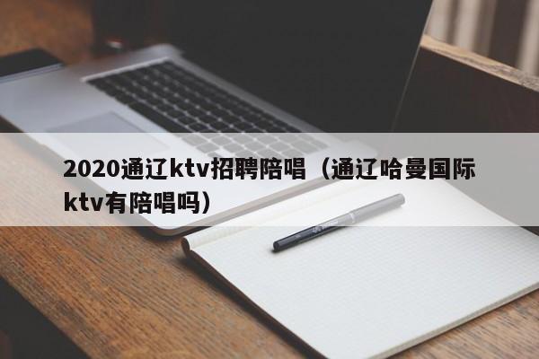 2020通辽ktv招聘陪唱（通辽哈曼国际ktv有陪唱吗）