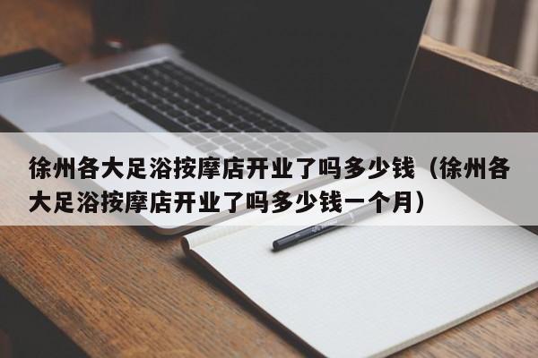 徐州各大足浴按摩店开业了吗多少钱（徐州各大足浴按摩店开业了吗多少钱一个月）