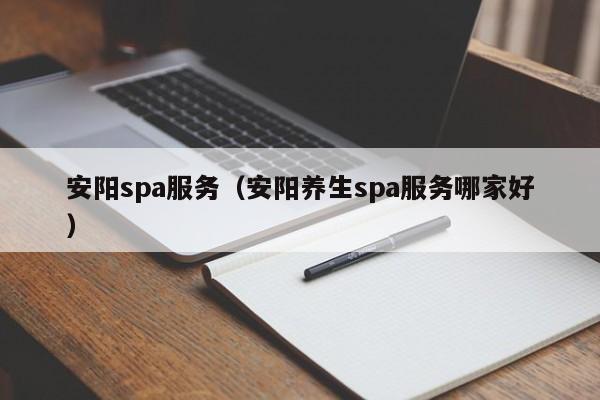 安阳spa服务（安阳养生spa服务哪家好）