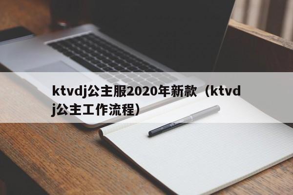 ktvdj公主服2020年新款（ktvdj公主工作流程）