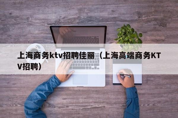 上海商务ktv招聘佳丽（上海高端商务KTV招聘）