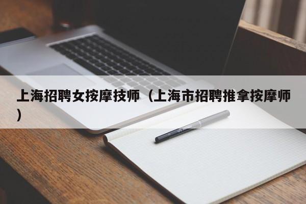 上海招聘女按摩技师（上海市招聘推拿按摩师）