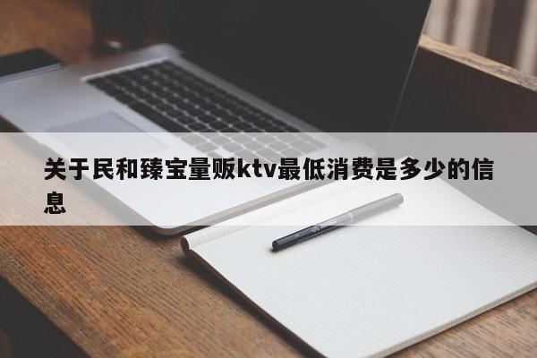 关于民和臻宝量贩ktv最低消费是多少的信息