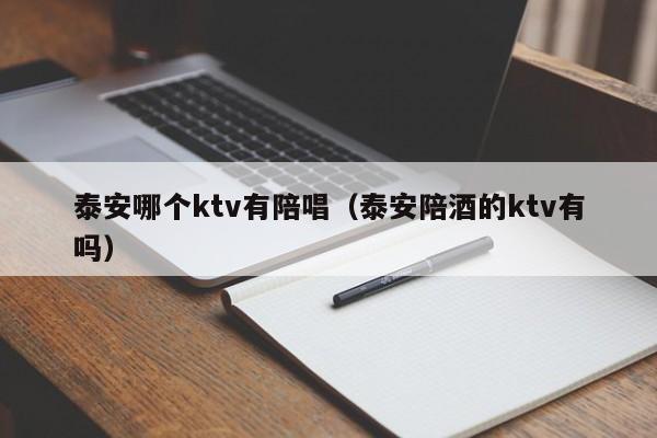 泰安哪个ktv有陪唱（泰安陪酒的ktv有吗）