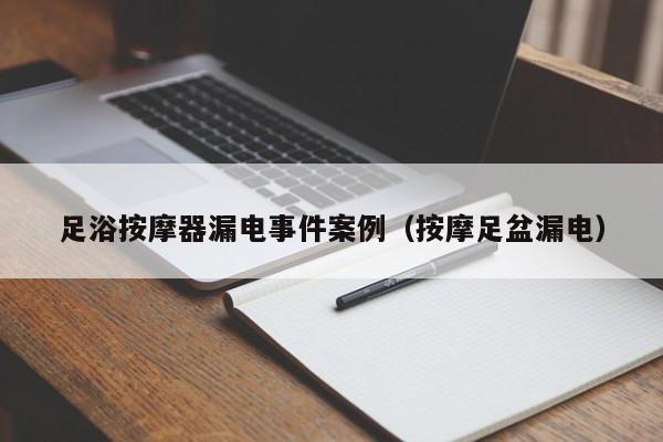 足浴按摩器漏电事件案例（按摩足盆漏电）