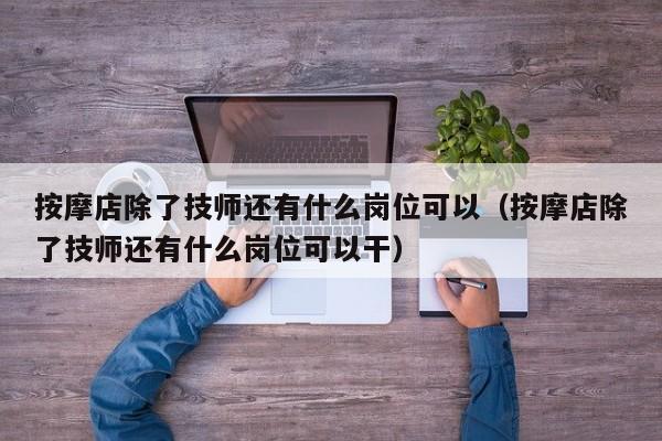 按摩店除了技师还有什么岗位可以（按摩店除了技师还有什么岗位可以干）