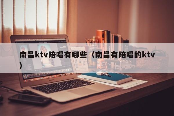 南昌ktv陪唱有哪些（南昌有陪唱的ktv）