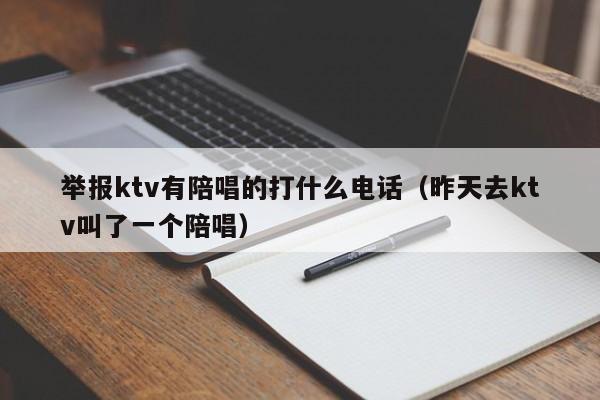 举报ktv有陪唱的打什么电话（昨天去ktv叫了一个陪唱）