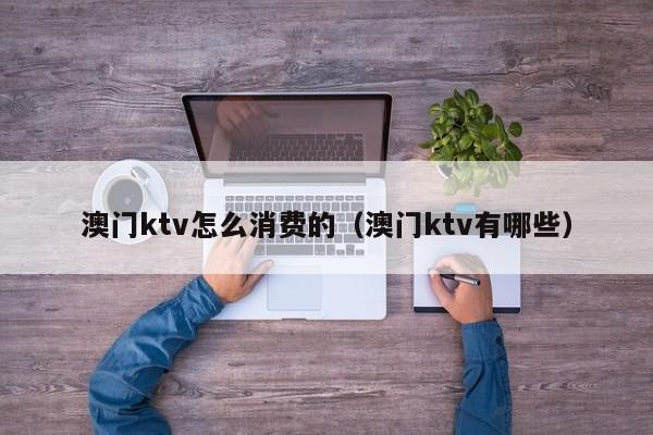 澳门ktv怎么消费的（澳门ktv有哪些）