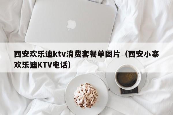 西安欢乐迪ktv消费套餐单图片（西安小寨欢乐迪KTV电话）