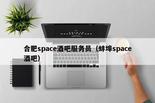 合肥space酒吧服务员（蚌埠space酒吧）